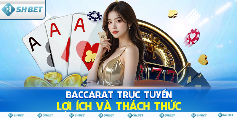 Baccarat Trực Tuyến - Lợi Ích Và Thách Thức