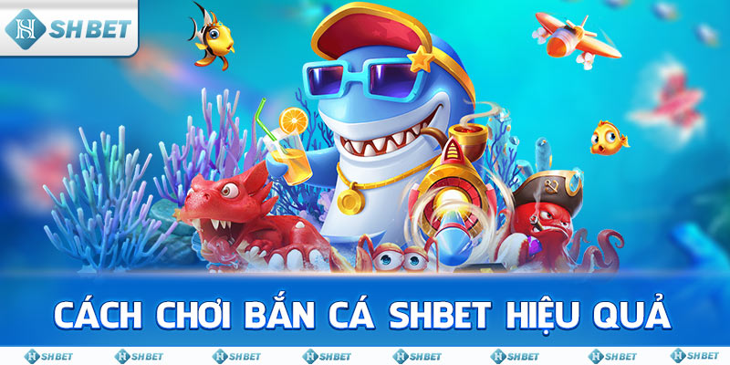 Cách Chơi Bắn Cá SHBET Hiệu Quả