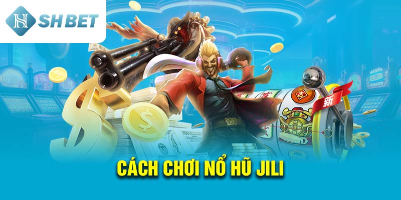 Cách chơi Nổ Hũ Jili