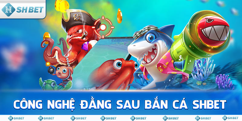 Công Nghệ Đằng Sau Bắn Cá SHBET