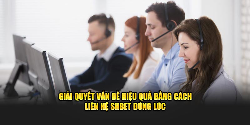 Giải quyết vấn đề hiệu quả bằng cách liên hệ SHBET đúng lúc