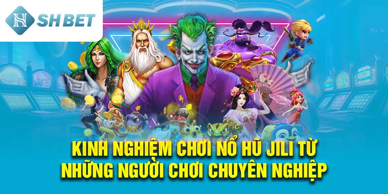 Kinh nghiệm chơi Nổ Hũ Jili từ những người chơi chuyên nghiệp