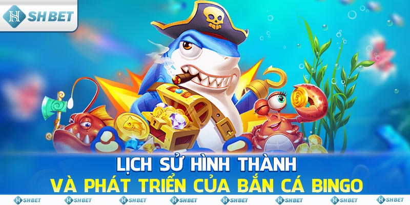 Lịch sử hình thành và phát triển của Bắn Cá Bingo