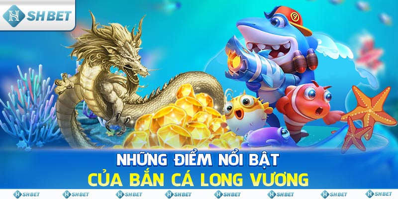 Những điểm nổi bật của Bắn Cá Long Vương