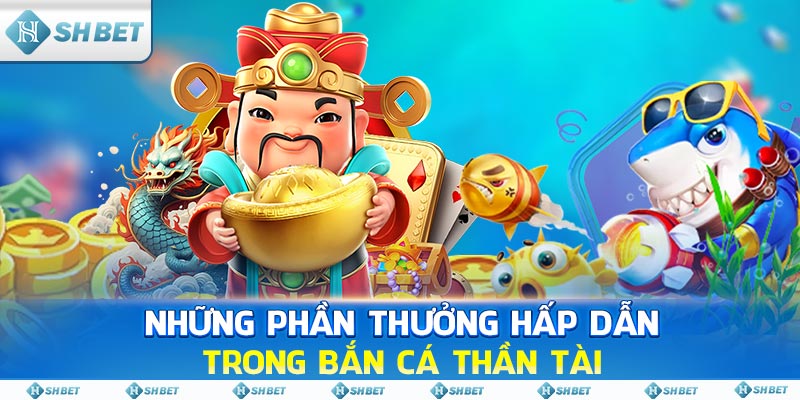 Những phần thưởng hấp dẫn trong Bắn Cá Thần Tài