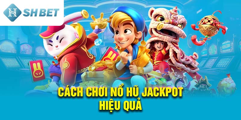 Cách Chơi Nổ Hũ Jackpot Hiệu Quả