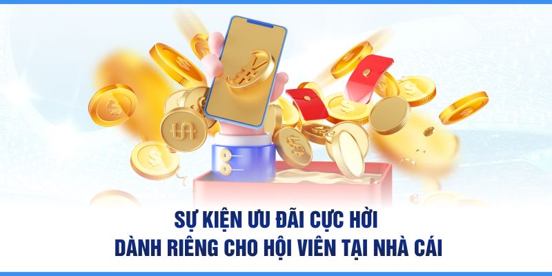 Sự kiện ưu đãi cực hời dành riêng cho hội viên tại nhà cái