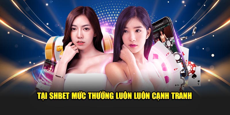 Tại SHBET mức thưởng luôn luôn cạnh tranh 