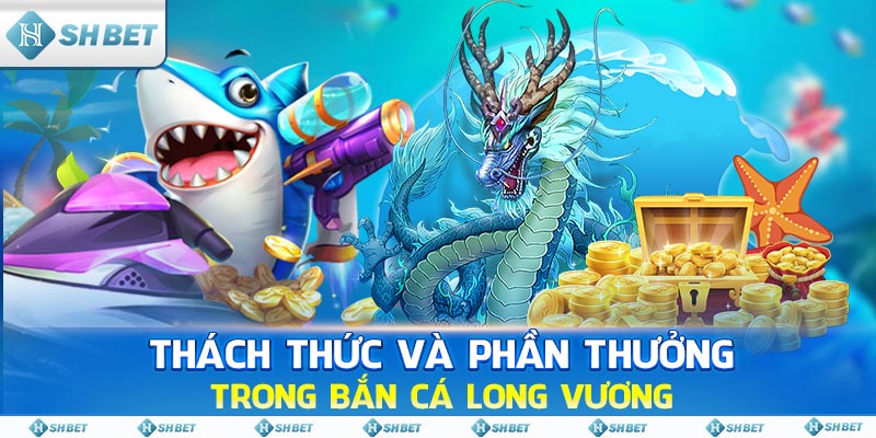 Thách thức và phần thưởng trong Bắn Cá Long Vương