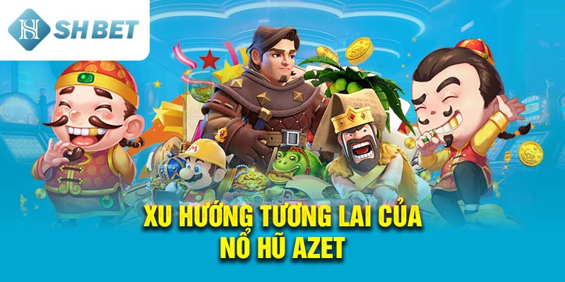 Xu Hướng Tương Lai Của Nổ Hũ Azet