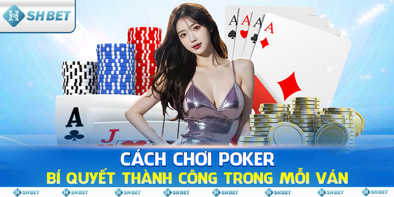 Cách Chơi Poker - Bí Quyết Thành Công Trong Mỗi Ván