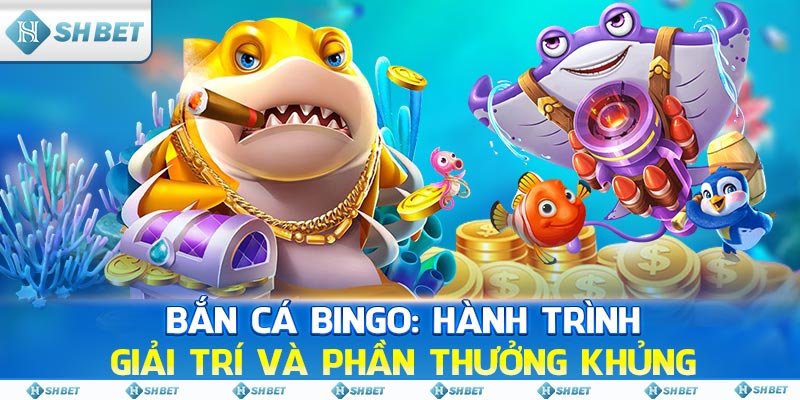 Bắn Cá Bingo: Hành Trình Giải Trí Và Phần Thưởng Khủng