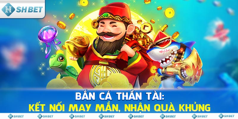 Bắn Cá Thần Tài: Kết Nối May Mắn, Nhận Quà Khủng