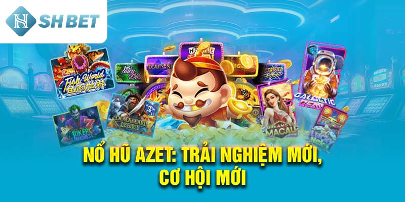 Nổ Hũ Azet: Trải Nghiệm Mới, Cơ Hội Mới