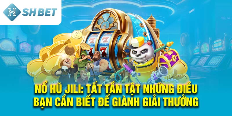 Nổ Hũ Jili: Tất Tần Tật Những Điều Bạn Cần Biết Để Giành Giải Thưởng