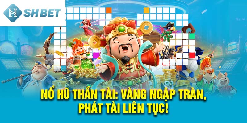 Nổ Hũ Thần Tài: Vàng Ngập Tràn, Phát Tài Liên Tục!